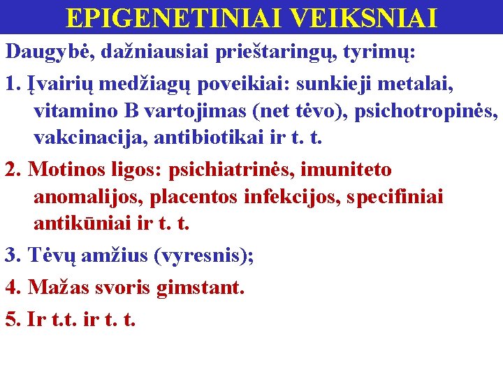 EPIGENETINIAI VEIKSNIAI Daugybė, dažniausiai prieštaringų, tyrimų: 1. Įvairių medžiagų poveikiai: sunkieji metalai, vitamino B