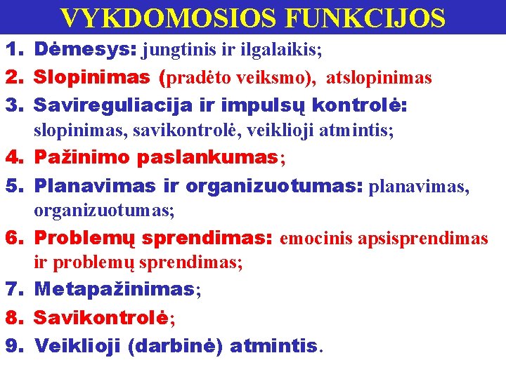 VYKDOMOSIOS FUNKCIJOS 1. Dėmesys: jungtinis ir ilgalaikis; 2. Slopinimas (pradėto veiksmo), atslopinimas 3. Savireguliacija