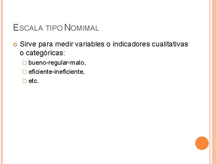 ESCALA TIPO NOMIMAL Sirve para medir variables o indicadores cualitativas o categóricas: � bueno-regular-malo,