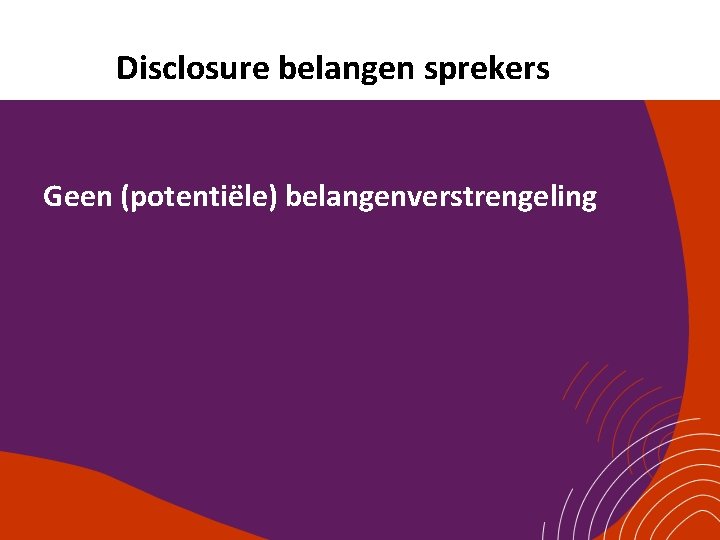 Disclosure belangen sprekers Geen (potentiële) belangenverstrengeling 