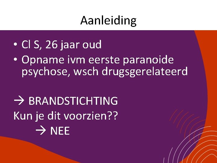 Aanleiding • Cl S, 26 jaar oud • Opname ivm eerste paranoide psychose, wsch