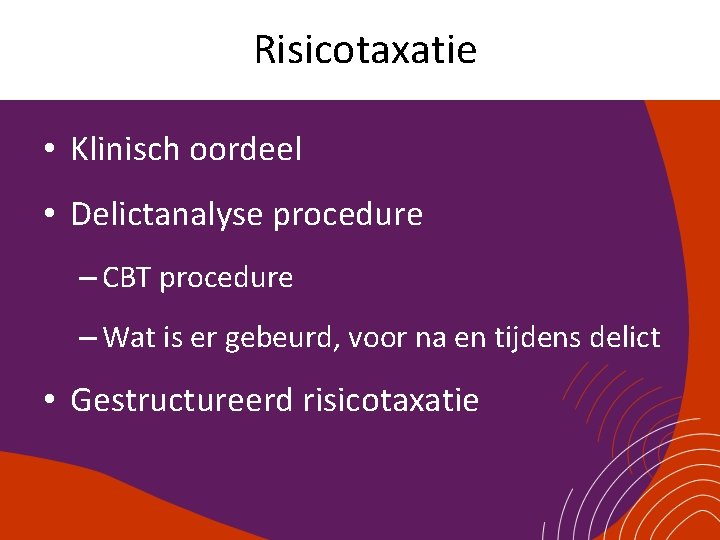 Risicotaxatie • Klinisch oordeel • Delictanalyse procedure – CBT procedure – Wat is er