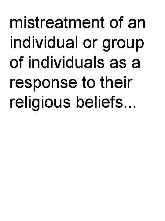 mistreatment of an individual or group of individuals as a response to their religious