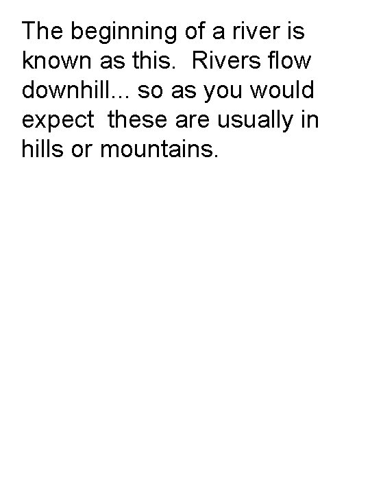 The beginning of a river is known as this. Rivers flow downhill. . .