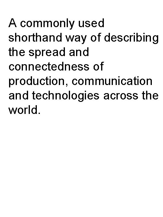 A commonly used shorthand way of describing the spread and connectedness of production, communication