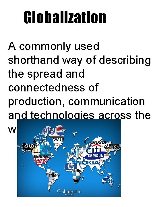 Globalization A commonly used shorthand way of describing the spread and connectedness of production,