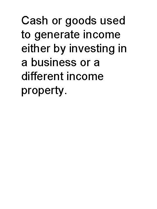 Cash or goods used to generate income either by investing in a business or