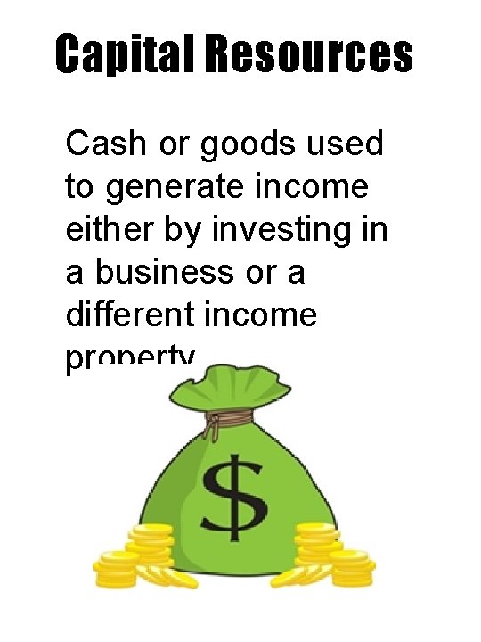 Capital Resources Cash or goods used to generate income either by investing in a