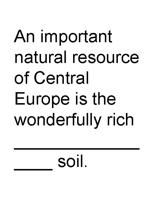 An important natural resource of Central Europe is the wonderfully rich _______ soil. 