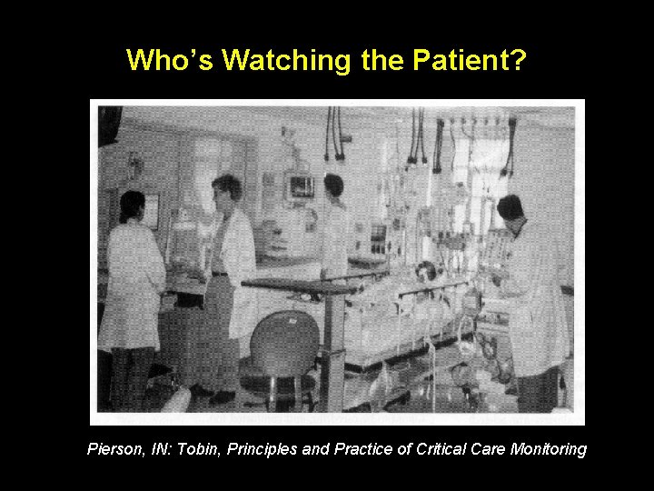 Who’s Watching the Patient? Pierson, IN: Tobin, Principles and Practice of Critical Care Monitoring Who’s Watching the Patient? Pierson, IN: Tobin, Principles and Practice of Critical Care Monitoring