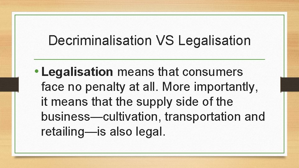Decriminalisation VS Legalisation • Legalisation means that consumers face no penalty at all. More