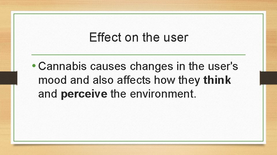 Effect on the user • Cannabis causes changes in the user's mood and also