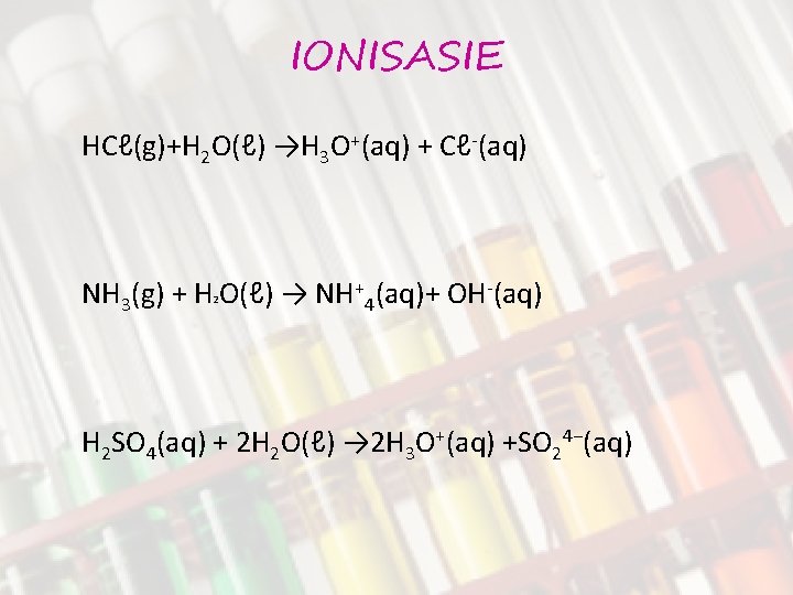 IONISASIE HCℓ(g)+H 2 O(ℓ) →H 3 O+(aq) + Cℓ-(aq) NH 3(g) + H O(ℓ)