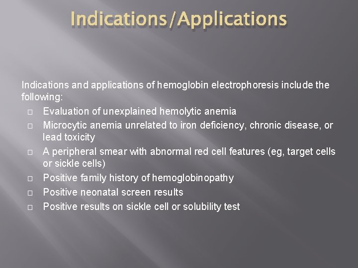 Indications/Applications Indications and applications of hemoglobin electrophoresis include the following: � Evaluation of unexplained