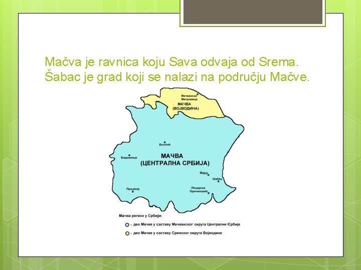 Mačva je ravnica koju Sava odvaja od Srema. Šabac je grad koji se nalazi