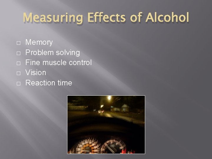 Measuring Effects of Alcohol � � � Memory Problem solving Fine muscle control Vision