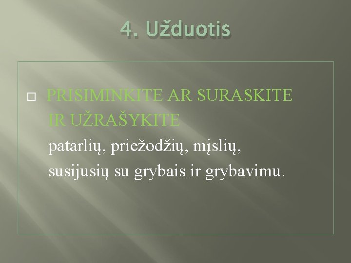 4. Užduotis PRISIMINKITE AR SURASKITE IR UŽRAŠYKITE patarlių, priežodžių, mįslių, susijusių su grybais ir