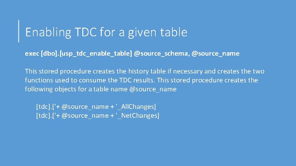 Enabling TDC for a given table exec [dbo]. [usp_tdc_enable_table] @source_schema, @source_name This stored procedure