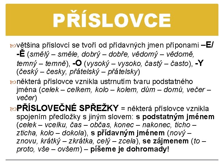 PŘÍSLOVCE většina příslovcí se tvoří od přídavných jmen příponami –E/ -Ě (smělý – směle,