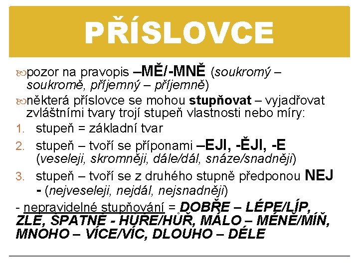 PŘÍSLOVCE pozor na pravopis –MĚ/-MNĚ (soukromý – soukromě, příjemný – příjemně) některá příslovce se