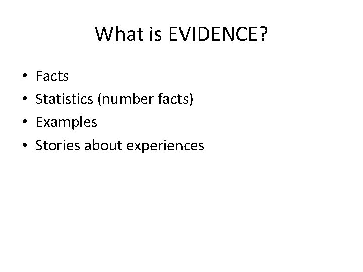What is EVIDENCE? • • Facts Statistics (number facts) Examples Stories about experiences 