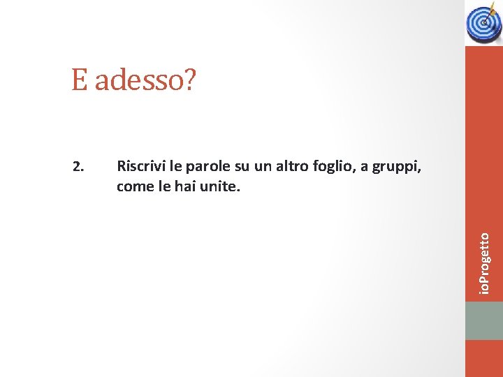 E adesso? Riscrivi le parole su un altro foglio, a gruppi, come le hai