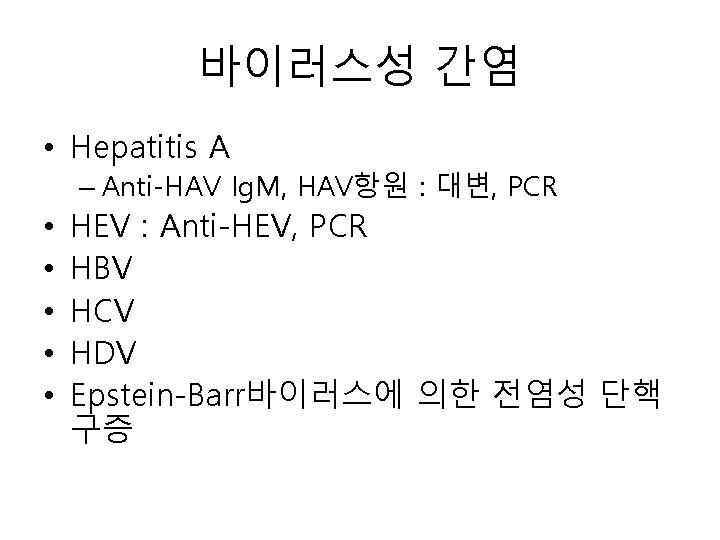 바이러스성 간염 • Hepatitis A – Anti-HAV Ig. M, HAV항원 : 대변, PCR •
