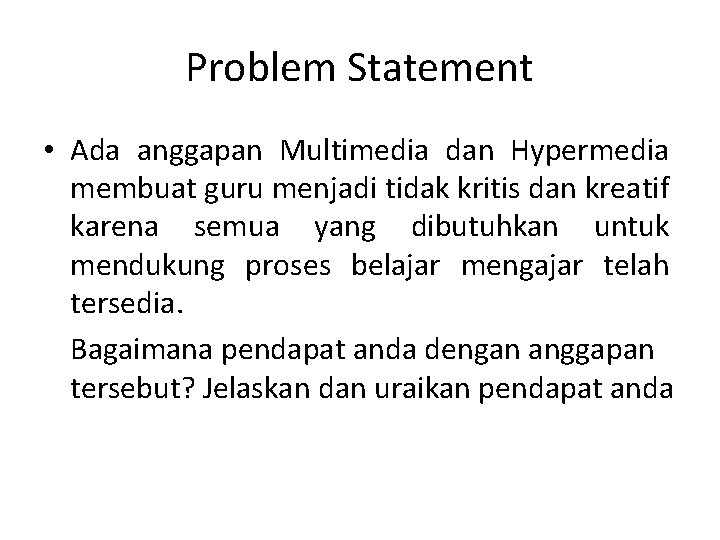 Problem Statement • Ada anggapan Multimedia dan Hypermedia membuat guru menjadi tidak kritis dan