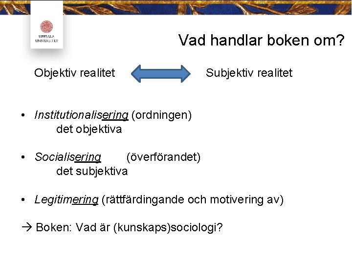 Vad handlar boken om? Objektiv realitet Subjektiv realitet • Institutionalisering (ordningen) det objektiva •