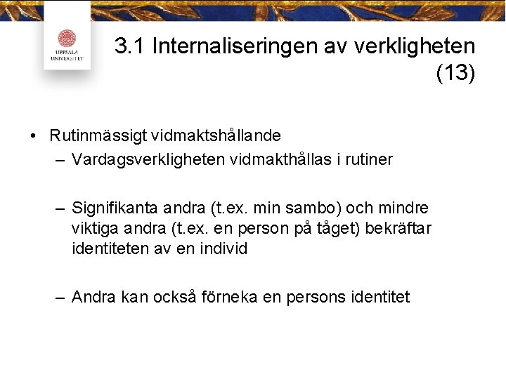 3. 1 Internaliseringen av verkligheten (13) • Rutinmässigt vidmaktshållande – Vardagsverkligheten vidmakthållas i rutiner