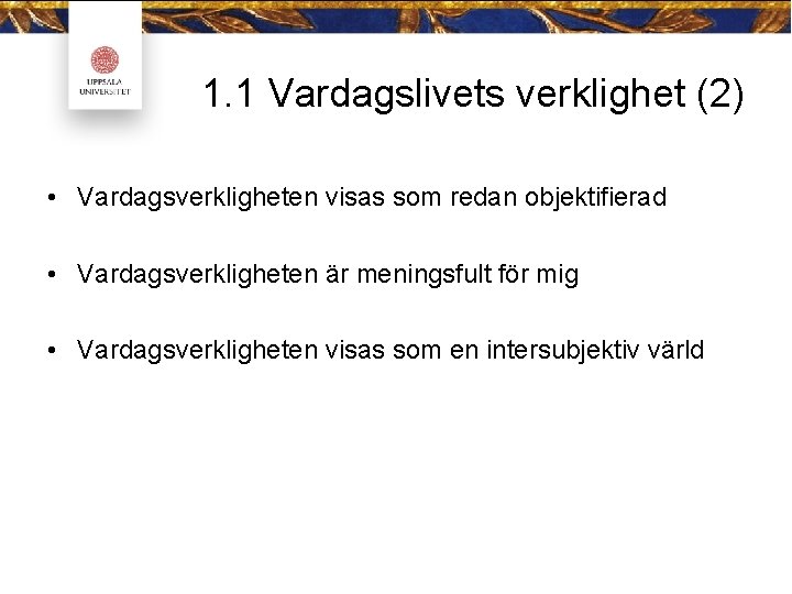 1. 1 Vardagslivets verklighet (2) • Vardagsverkligheten visas som redan objektifierad • Vardagsverkligheten är