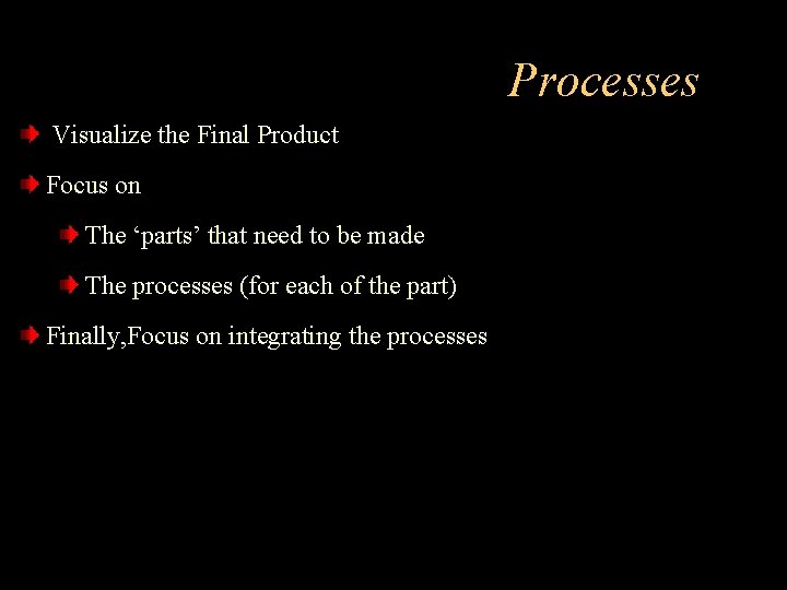 Processes Visualize the Final Product Focus on The ‘parts’ that need to be made