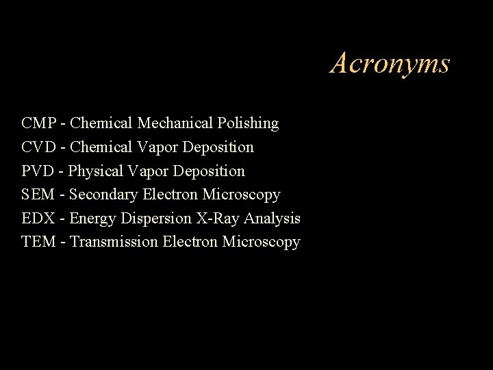 Acronyms CMP - Chemical Mechanical Polishing CVD - Chemical Vapor Deposition PVD - Physical