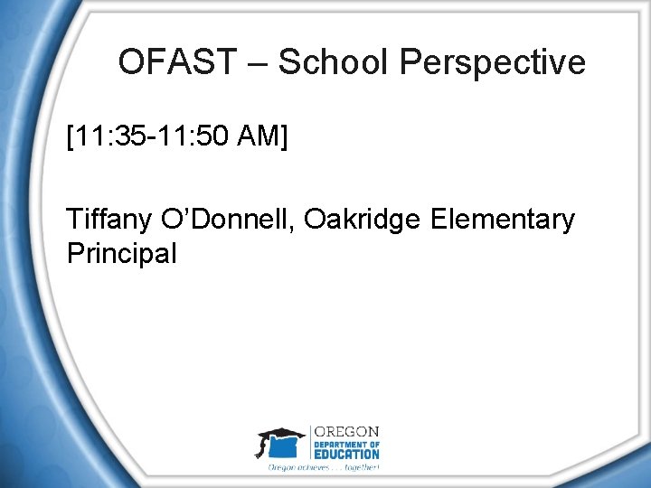 OFAST – School Perspective [11: 35 -11: 50 AM] Tiffany O’Donnell, Oakridge Elementary Principal