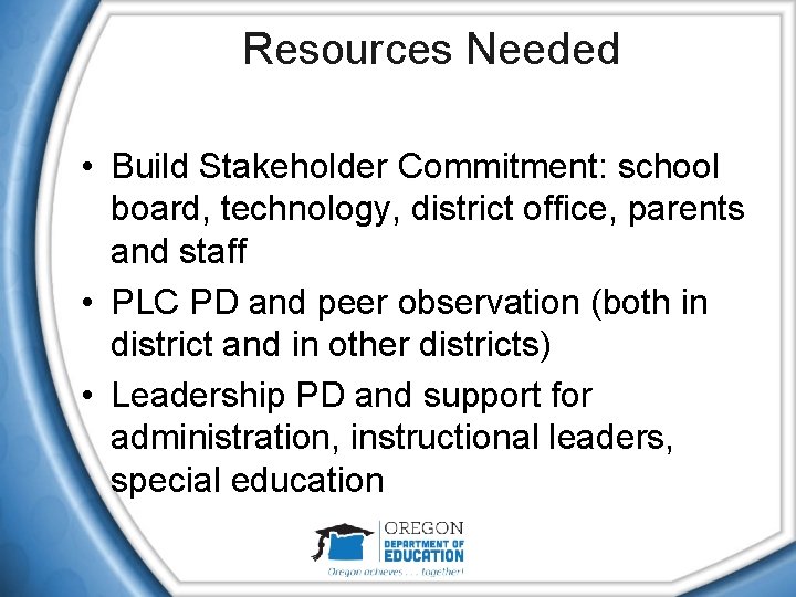 Resources Needed • Build Stakeholder Commitment: school board, technology, district office, parents and staff Resources Needed • Build Stakeholder Commitment: school board, technology, district office, parents and staff