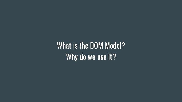 What is the DOM Model? Why do we use it? What is the DOM Model? Why do we use it?