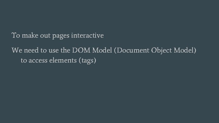To make out pages interactive We need to use the DOM Model (Document Object To make out pages interactive We need to use the DOM Model (Document Object