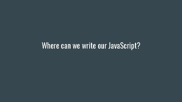Where can we write our Java. Script? Where can we write our Java. Script?