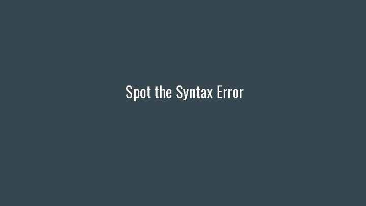 Spot the Syntax Error Spot the Syntax Error