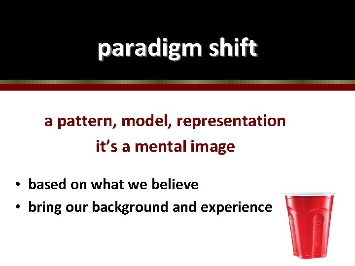 paradigm shift a pattern, model, representation it’s a mental image • based on what