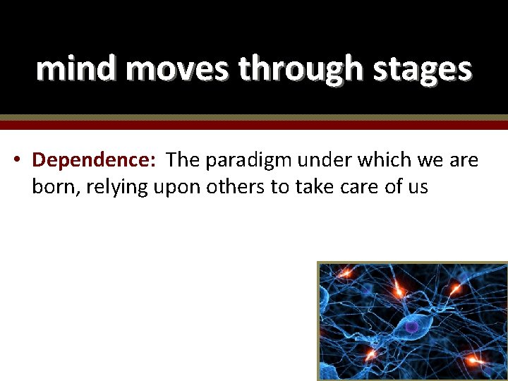 mind moves through stages • Dependence: The paradigm under which we are born, relying