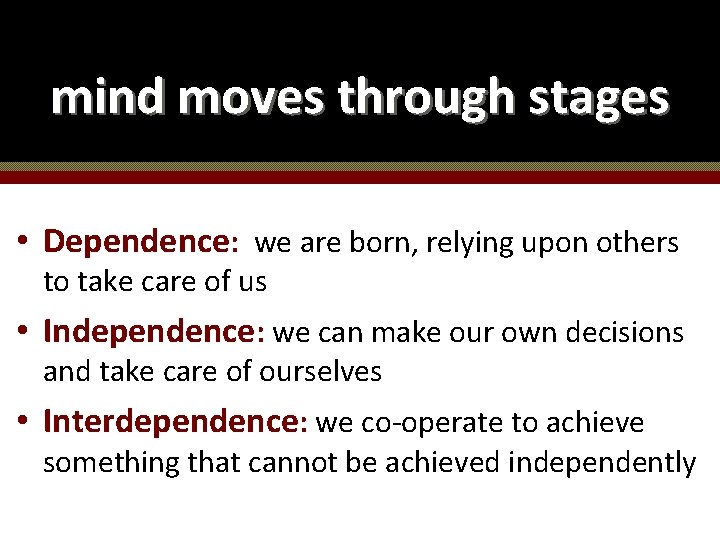 mind moves through stages • Dependence: we are born, relying upon others to take