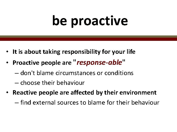 be proactive • It is about taking responsibility for your life • Proactive people