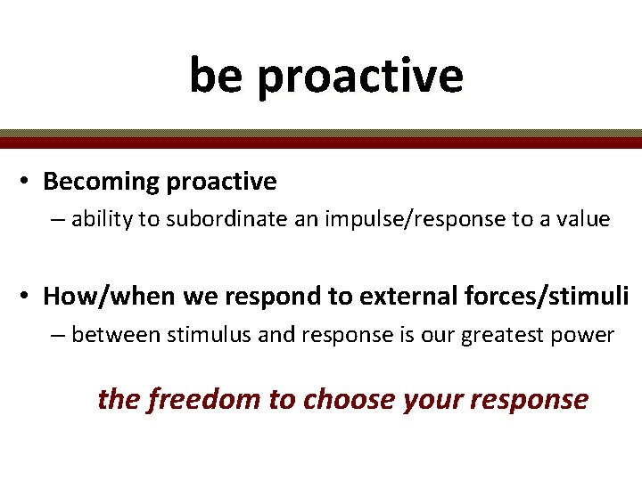 be proactive • Becoming proactive – ability to subordinate an impulse/response to a value