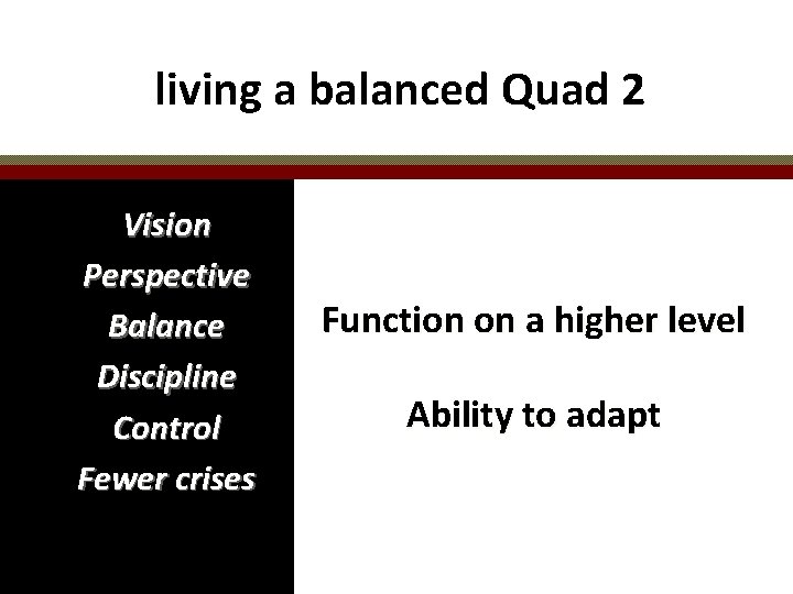 living a balanced Quad 2 Vision Perspective Balance Discipline Control Fewer crises Function on