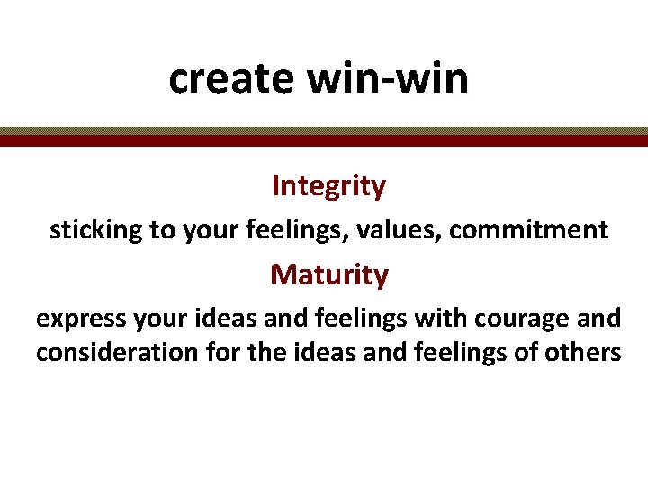 create win-win Integrity sticking to your feelings, values, commitment Maturity express your ideas and