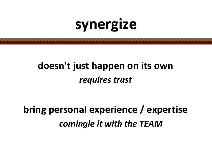 synergize doesn't just happen on its own requires trust bring personal experience / expertise