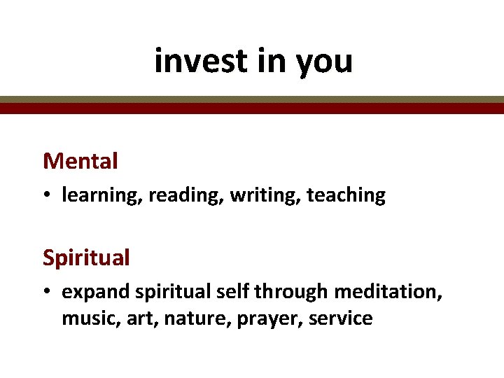 invest in you Mental • learning, reading, writing, teaching Spiritual • expand spiritual self