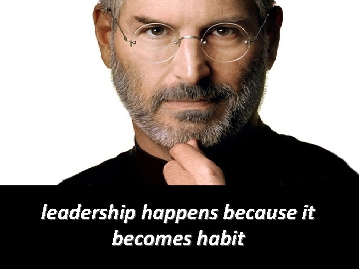 leadership happens because it becomes habit 