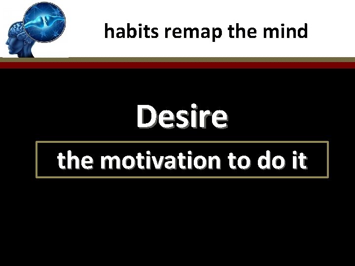 habits remap the mind Desire the motivation to do it 